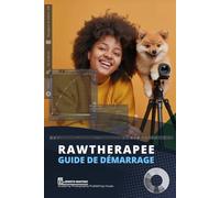 RawTherapee, Guide de démarrage: Programme de retouche photo gratuit et professionnel complet et précis