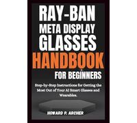RAY-BAN META DISPLAY GLASSES HANDBOOK FOR BEGINNERS: Step-by-step instructions for getting the most out of your AI smart glasses and wearable.
