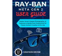 Ray-Ban Meta Gen 2 User Guide: Master Smart Glasses Photography, AI Features & Hands-Free Productivity for Travel, Content Creation & Pro Use