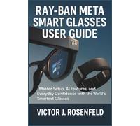 Ray-Ban Meta Smart Glasses User Guide: Master Setup, AI Features, and Everyday Confidence with the World’s Smartest Glasses