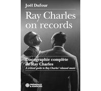 RAY CHARLES ON RECORDS - DISCOGRAPHIE COMPLÈTE DE RAY CHARLES: A critical guide to ray charles’ released music