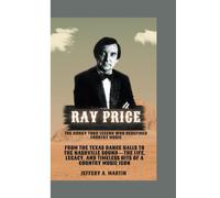 Ray Price: The Honky Tonk Legend Who Redefined Country Music: From The Texas Dance Halls To The Nashville Soundthe Life, Legacy, And Timeless Hits Of A Country Music Icon