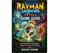 Rayman Legends Retold Game Guide: From First Steps to Advanced Play Through Every Stage and Challenge