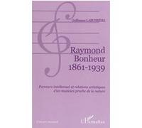 Raymond Bonheur : 1861-1939 : parcours intellectuel et relations artistiques d'un musicien proche de la nature