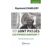 Raymond charlery - ou sont passes les pipiris chantant ? : ou mon itineraire voulu