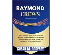 RAYMOND CREWS: The Complete Story of an American Military Pilot Turned Politician who he has fought for the rights, values, and prosperity of American citizens