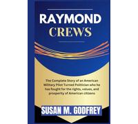 RAYMOND CREWS: The Complete Story of an American Military Pilot Turned Politician who he has fought for the rights, values, and prosperity of American citizens