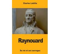 Raynouard: Sa vie et ses ouvrages