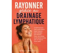 Rayonner grâce au drainage lymphatique: La technique que votre corps réclame depuis toujours : auto-massages anti-rétention d'eau, anti-cellulite et anti-jambes lourdes pour un corps en bonne santé