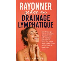 Rayonner grâce au drainage lymphatique: La technique que votre corps réclame depuis toujours : auto-massages anti-rétention d'eau, anti-cellulite et anti-jambes lourdes pour un corps en bonne santé