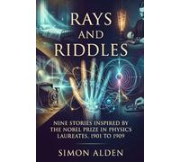 RAYS AND RIDDLES: NINE STORIES INSPIRED BY THE NOBEL PRIZE IN PHYSICS LAUREATES, 1901 TO 1909