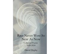 Rays Never Were So Near As Now: Collected Poems 2020-2024
