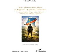 RDC : bâtir une armée efficace ou disparaitre - le prix de la souveraineté Analyse stratégique des guerres, des réformes et des impasses militaires congolaises - Dédé Watchiba - L'harmattan - broché -
