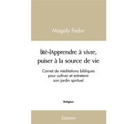 (Ré-)Apprendre à vivre, puiser à la source de vie Carnet de méditations bibliques pour cultiver et entretenir son jardin spirituel - Magaly Fedor - Edilivre-Aparis - broché - Carnet (de voyage, intime