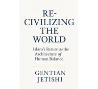 Re-Civilizing the World: Islam’s Return as the Architecture of Human Balance