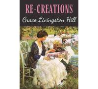 Re-Creations: A Grace Livingston Hill Christian Romance Novel