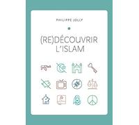 (re)Découvrir l’islam: Comprendre l’islam originel à travers le Coran et la tradition prophétique