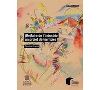 (Re)faire de l'industrie un projet de territoire Caroline Granier (Auteur)