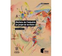 (Re)faire de l'industrie un projet de territoire - Caroline Granier - Presses Des Mines - broché - Etude