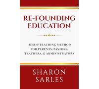 Re-founding Education: Jesus' Teaching Method for Parents, Pastors, Teachers and Administrators