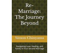 Re-Marriage: The Journey Beyond: Navigating Love, Healing, and Family in Your Second Marriage