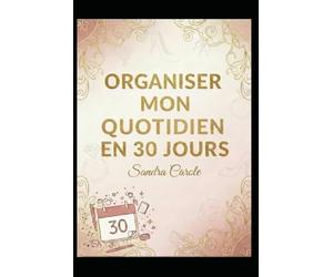(Ré) Organiser mon quotidien en 30 jours: Des méthodes concrètes pour structurer tes journées sans pression