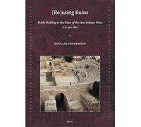 Re-using Ruins: Public Building in the Cities of the Late Antique West A.d. 300-600