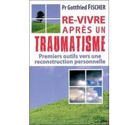 Re-Vivre Après Un Traumatisme - Premiers Outils Vers Notre Reconstruction Personnelle
