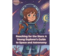 Reaching for the Stars: A Young Explorer's Guide to Space and Astronomy: Discover the Cosmos: Essential Facts About Our Universe for Young Learners
