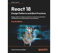 React 18 Design Patterns and Best Practices: Design, build, and deploy production-ready web applications with React by leveraging industry-best practices