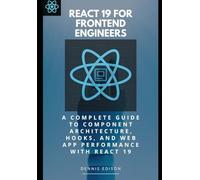 React 19 For Frontend Engineers: A Complete Guide To Component Architecture, Hooks, And Web App Performance With React 19