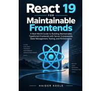 React 19 for Maintainable Frontends: A Real-World Guide to Building Maintainable TypeScript Frontends with Server Components, State Management, Testing, and Performance