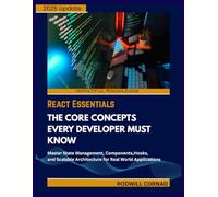 REACT ESSENTIALS THE CORE CONCEPTS EVERY DEVELOPER MUST KNOW: Master State Management, Components, Hooks, and Scalable Architecture for Real World Applications