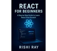 React for Beginners: A Step-by-Step Guide to Learn React from Scratch: Master the Fundamentals of Modern Frontend Development Using React, JSX, Components, Hooks, and Real Projects