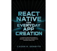 React Native for Everyday App Creation: A Hands-On Guide for Successfully Designing, Debugging, Publishing and Managing Mobile Apps