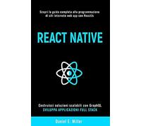 React Native: Scopri La Guida Completa Alla Programmazione Di Siti Internet E Web App Con Reactjs, Costruisci Soluzioni Scalabili Con Graphql E Sviluppa Applicazioni Full Stack.