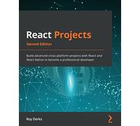React Projects - Second Edition: Build advanced cross-platform projects with React and React Native to become a professional developer