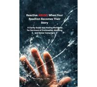 Reactive Abuse: When Your Reaction Becomes Their Story: A Clarity Guide and Healing Workbook for Survivors of Provocation, Mobbing, and Smear Campaigns
