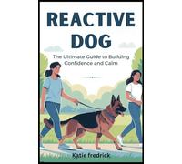 Reactive Dog: The Ultimate Guide to Building Confidence and Calm: Discover Step-by-Step Techniques That Will Help You End the Stress, Manage Triggers, and Create a Strong, Peaceful Bond with Your Dog