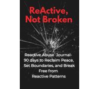 ReActive, Not Broken: Reactive Abuse Journal - 90 days to Reclaim Peace, Set Boundaries, and Break Free from Reactive Patterns