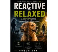 Reactive to Relaxed: A Science-Based Guide to Healing Leash Aggression, Separation Anxiety, and Fear in Dogs