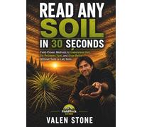 READ ANY SOIL IN 30 SECONDS: Field-Proven Methods to Understand Soil, Fix Problems Fast, and Grow Better - Without Tools or Lab Tests