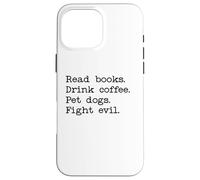 Read Books Drink Coffee Fight Evil Coffee and Books and Dogs Coque pour iPhone 16 Pro Max