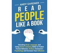 Read People Like a Book: Decoding Body Language, and Using Active Listening Skills to Predict Human Behavior, Analyze Someone’s Psychology and Increase Your Influence