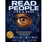 Read People Like a Book Master the Art of Speed Reading People, Decoding Body Language, Detecting Lies, and Understanding Human Nature to Build Deeper Connections and Influence Others - Bryan B Eason