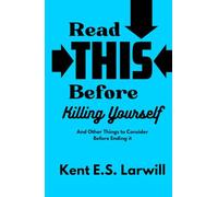 Read This Before Killing Yourself: And Other Things to Consider Before Ending It