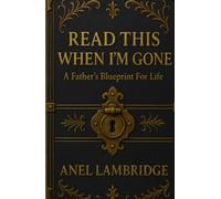 READ THIS WHEN I’M GONE: A Father’s Blueprint for Life