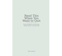 Read This When You Want to Quit: Quiet words for tired days, steady effort, and staying