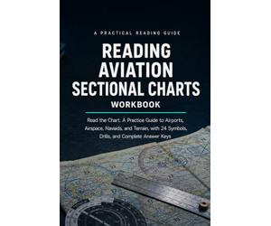 Reading Aviation Sectional Charts Workbook: Read the Chart: A Practice Guide to Airports, Airspace, Navaids, and Terrain, with 24 Symbols, Drills, and Complete Answer Keys