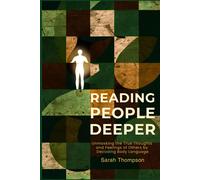 Reading People Deeper: Unmasking The True Thoughts And Feelings Of Others By Decoding Body Language